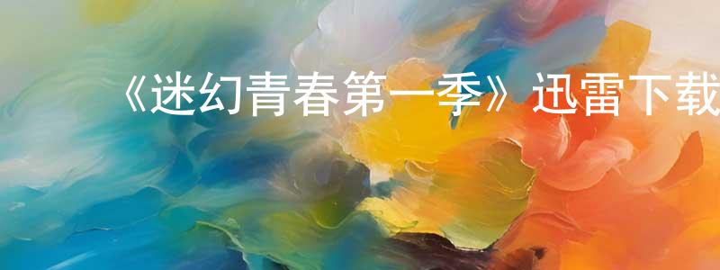 陈益聪发布《迷幻青春第一季》迅雷下载/在线观看-都市情感-美剧天堂